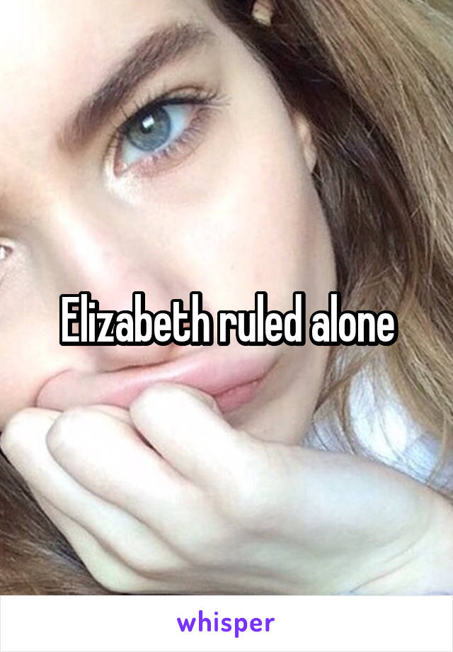 Elizabeth ruled alone
