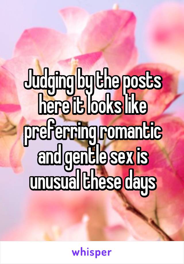 Judging by the posts here it looks like preferring romantic and gentle sex is unusual these days