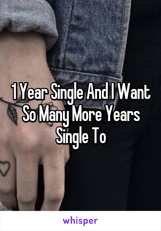 1 Year Single And I Want So Many More Years Single To
