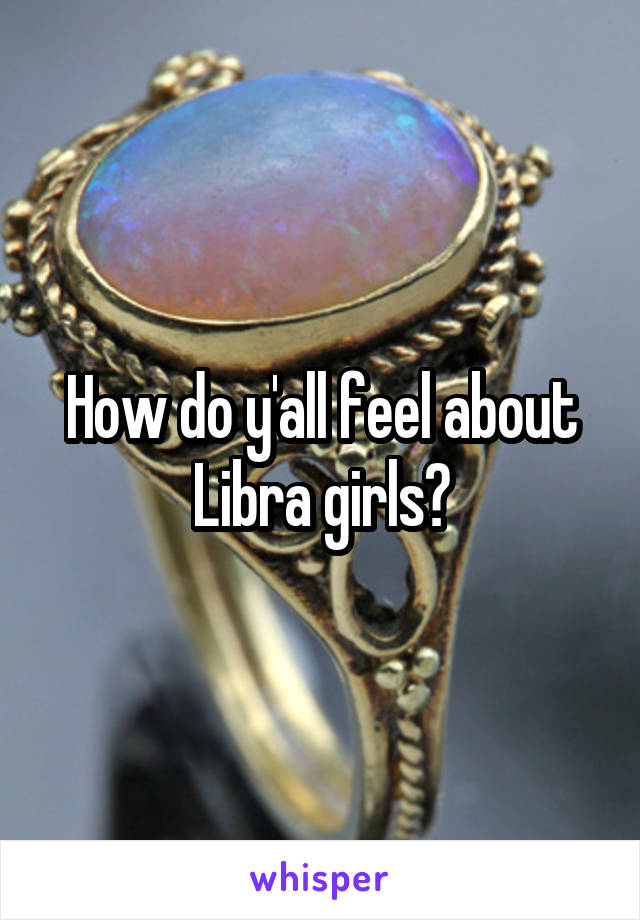 How do y'all feel about Libra girls?