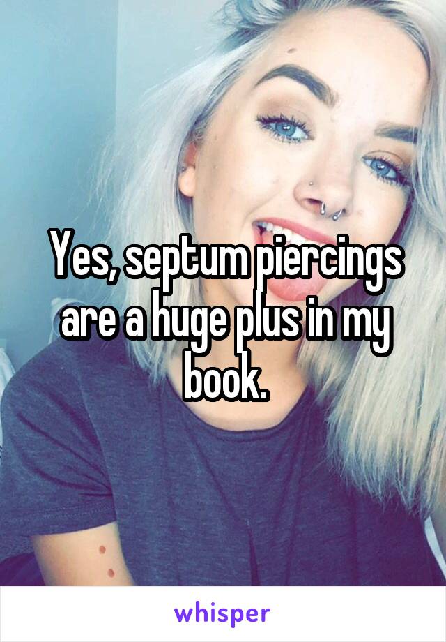 Yes, septum piercings are a huge plus in my book.