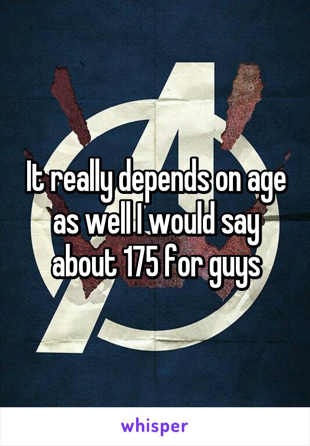 It really depends on age as well I would say about 175 for guys