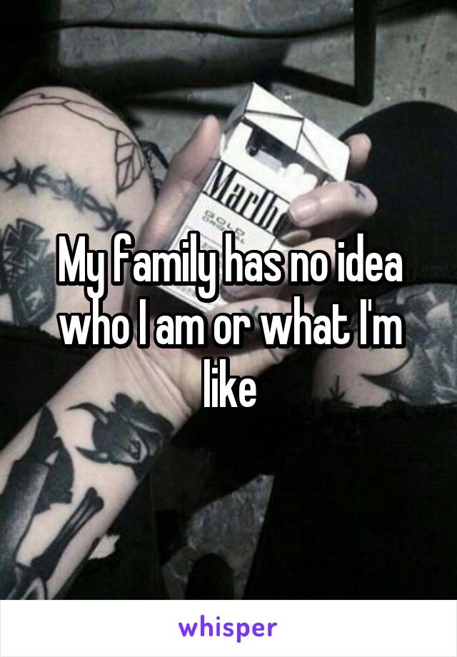 My family has no idea who I am or what I'm like