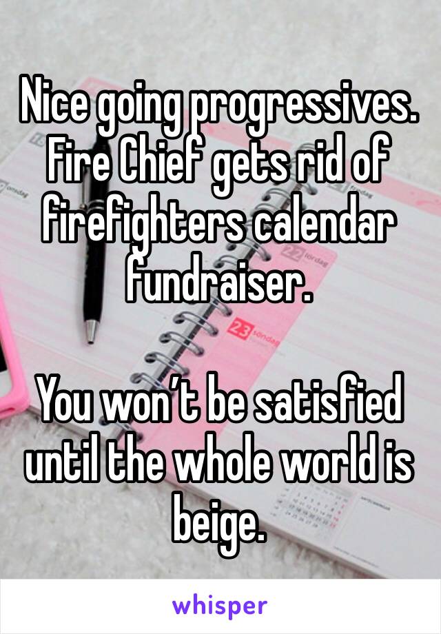 Nice going progressives. Fire Chief gets rid of firefighters calendar fundraiser. 

You won’t be satisfied until the whole world is beige. 