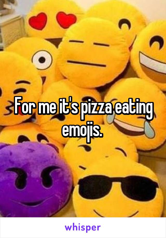 For me it's pizza eating emojis. 