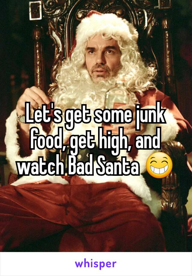 Let's get some junk food, get high, and watch Bad Santa 😁