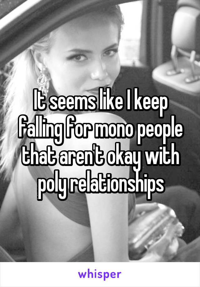It seems like I keep falling for mono people that aren't okay with poly relationships