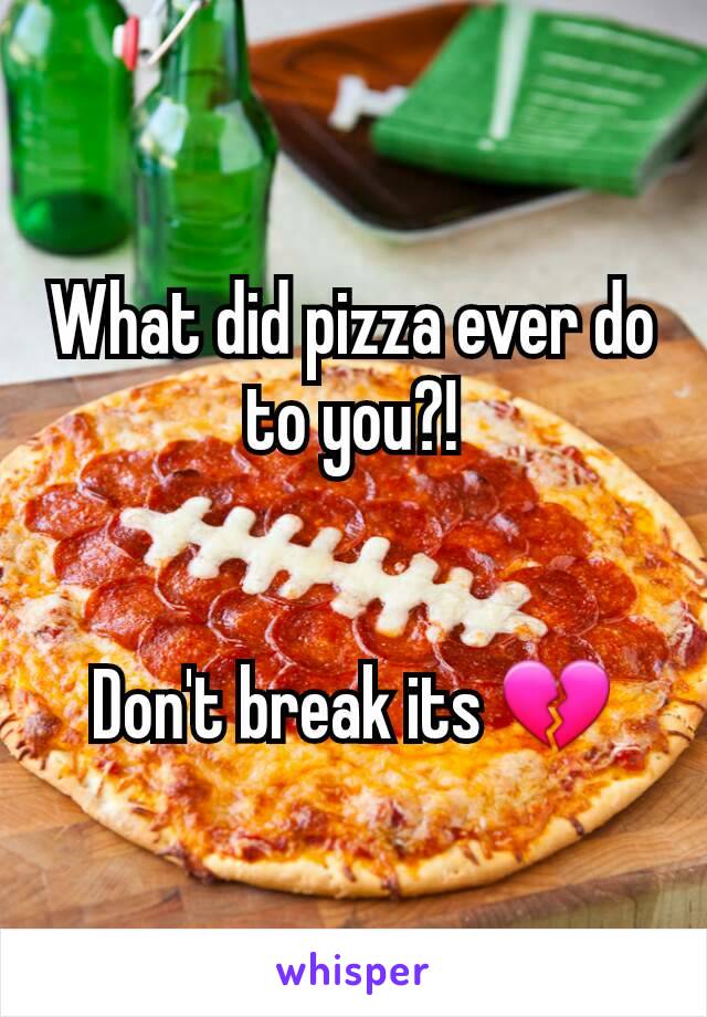 What did pizza ever do to you?!


Don't break its 💔