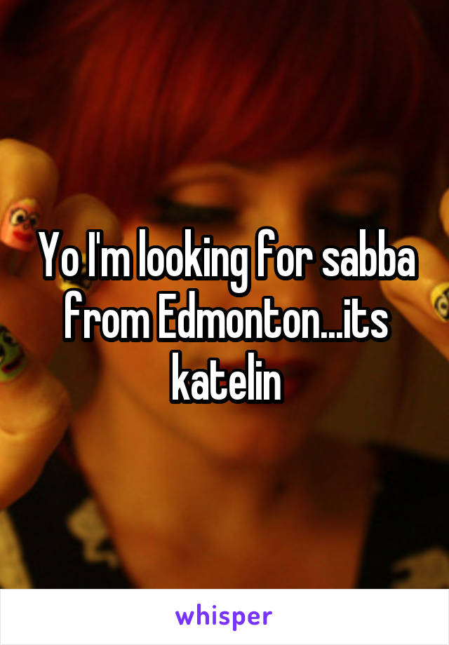 Yo I'm looking for sabba from Edmonton...its katelin