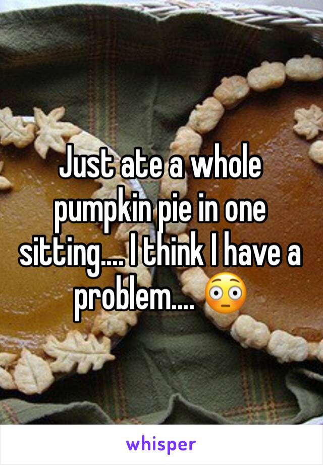 Just ate a whole pumpkin pie in one sitting.... I think I have a problem.... 😳