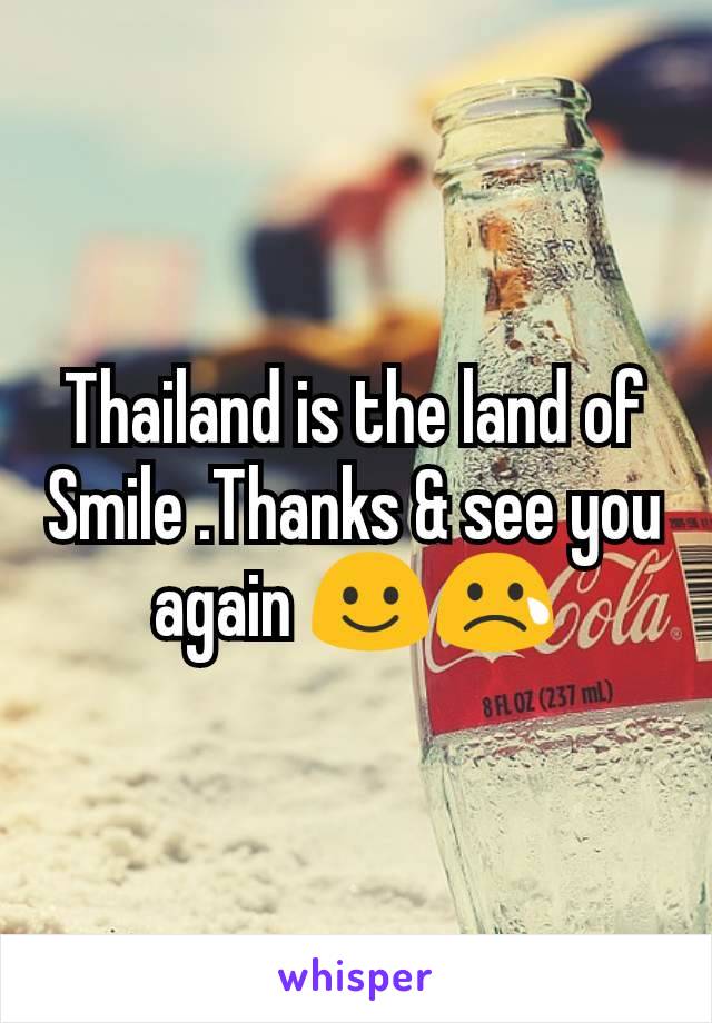 Thailand is the land of  Smile .Thanks & see you again ☺😢