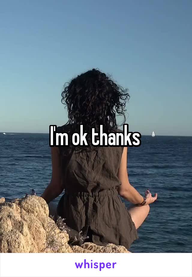 I'm ok thanks 