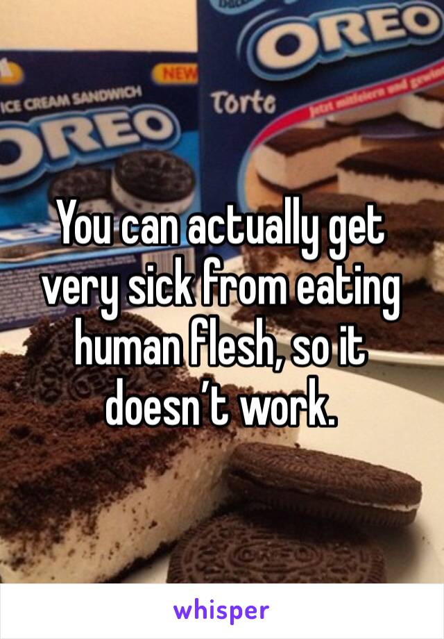 You can actually get very sick from eating human flesh, so it doesn’t work.