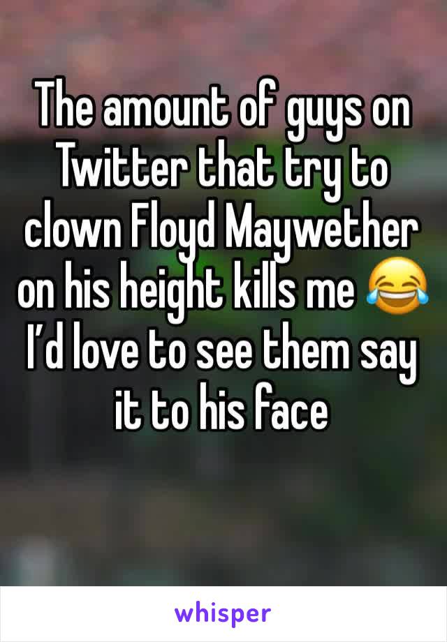 The amount of guys on Twitter that try to clown Floyd Maywether on his height kills me 😂 I’d love to see them say it to his face 
