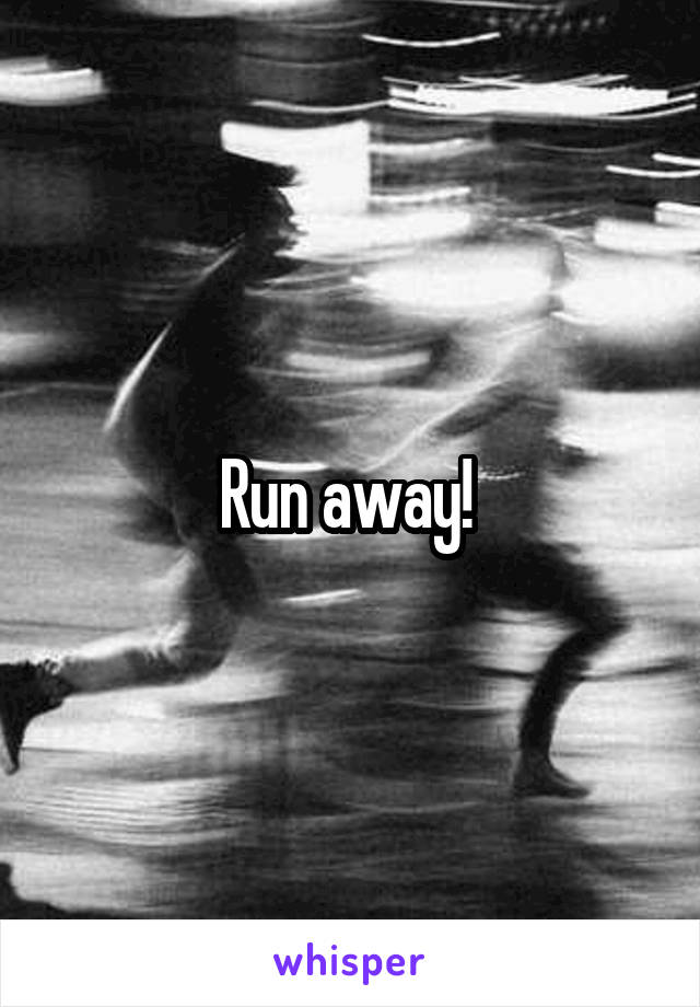 Run away! 