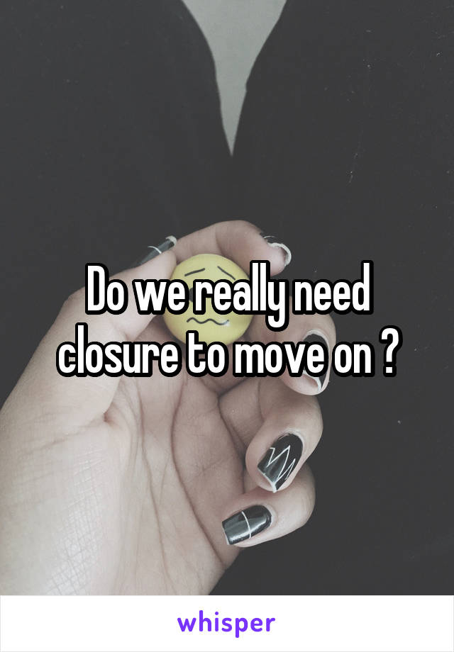 Do we really need closure to move on ?