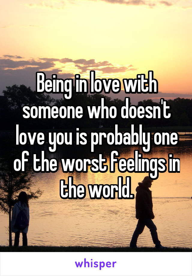 Being in love with someone who doesn't love you is probably one of the worst feelings in the world.