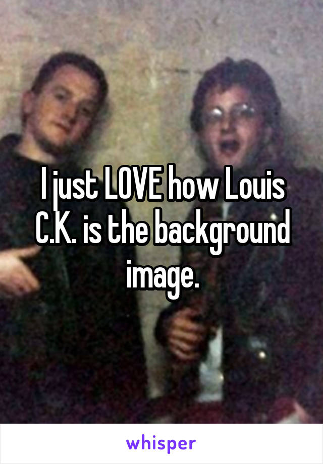 I just LOVE how Louis C.K. is the background image.