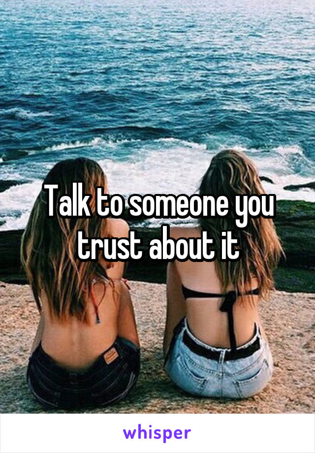 Talk to someone you trust about it
