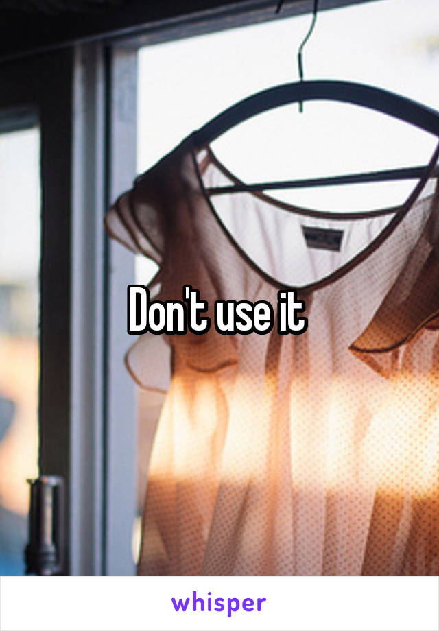 Don't use it 