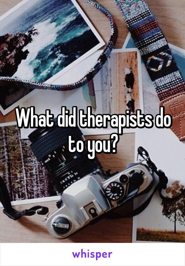 What did therapists do to you?