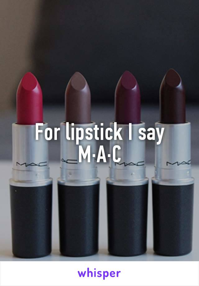 For lipstick I say M·A·C