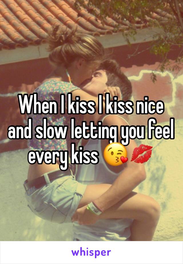 When I kiss I kiss nice and slow letting you feel every kiss 😘💋 