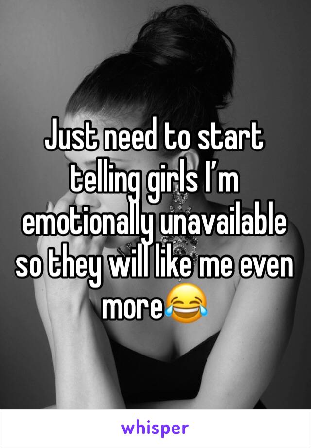 Just need to start telling girls I’m emotionally unavailable so they will like me even more😂