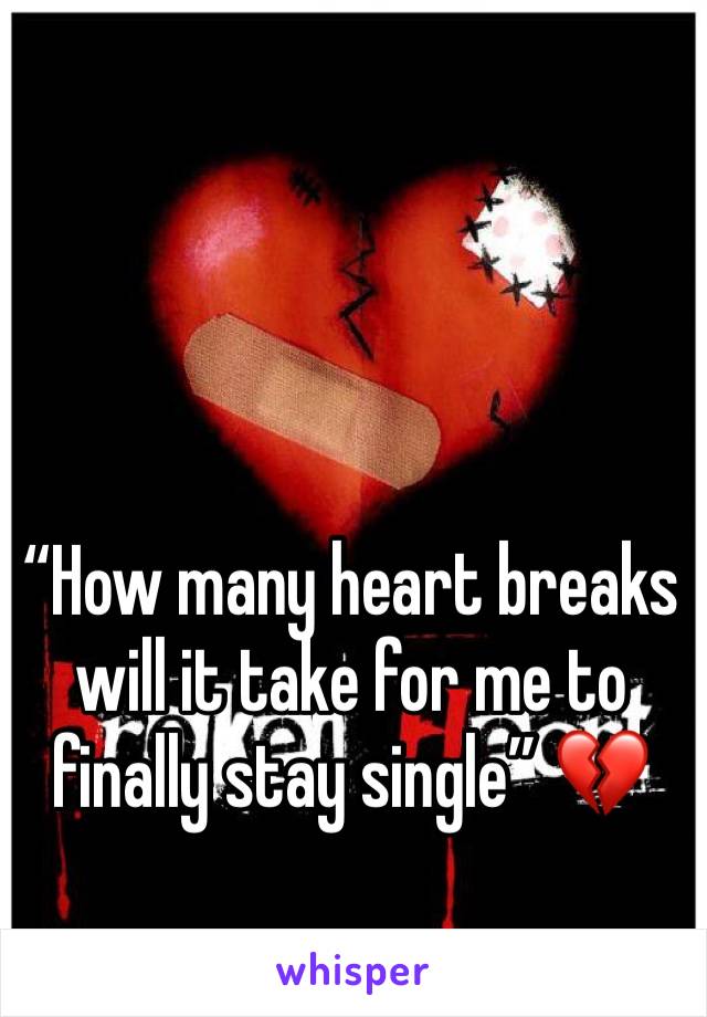 “How many heart breaks will it take for me to finally stay single” 💔
