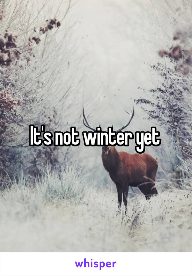 It's not winter yet 