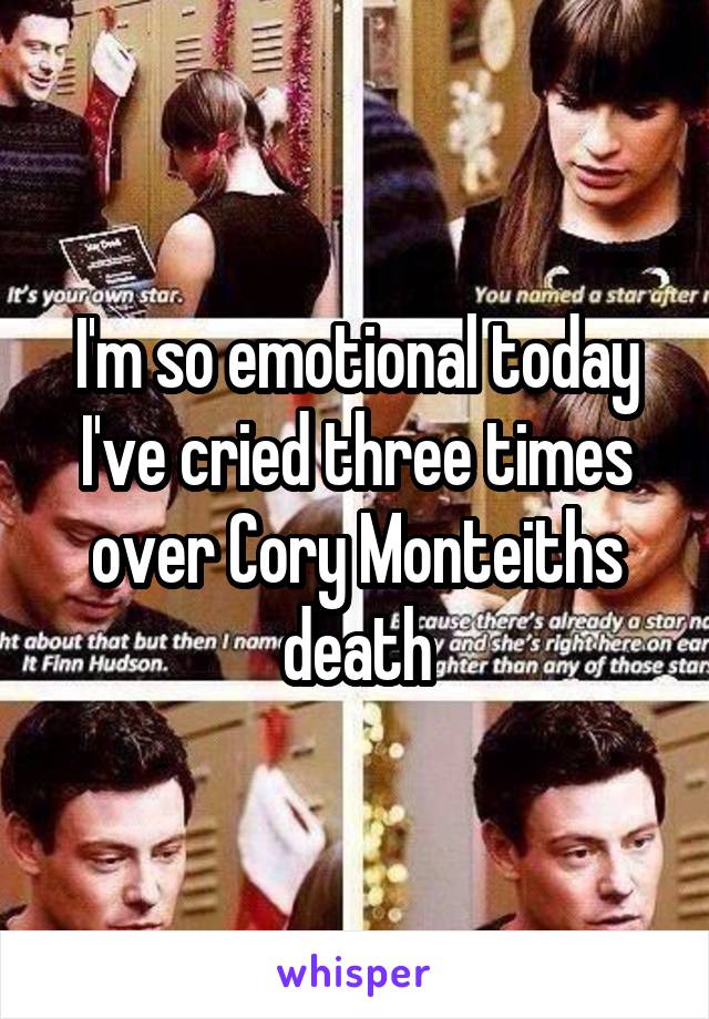 I'm so emotional today I've cried three times over Cory Monteiths death