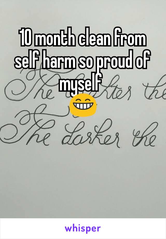 10 month clean from self harm so proud of myself 
😁
