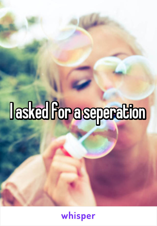 I asked for a seperation 