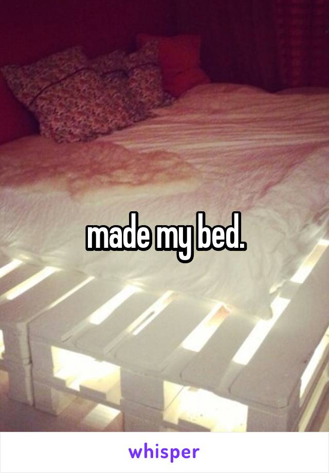  made my bed. 
