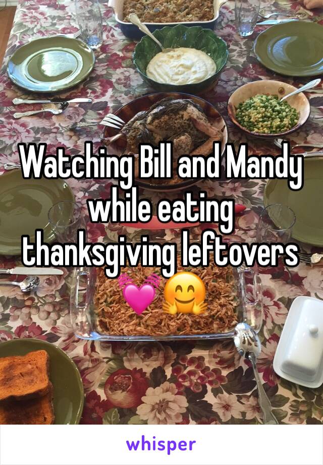 Watching Bill and Mandy while eating thanksgiving leftovers 💓🤗