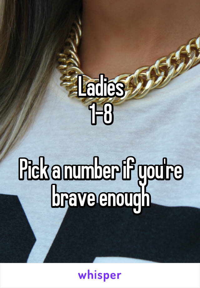 Ladies
1-8

Pick a number if you're brave enough