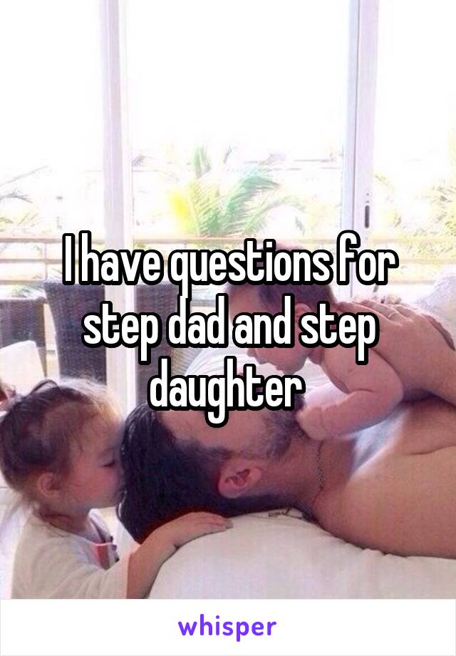 I have questions for step dad and step daughter 