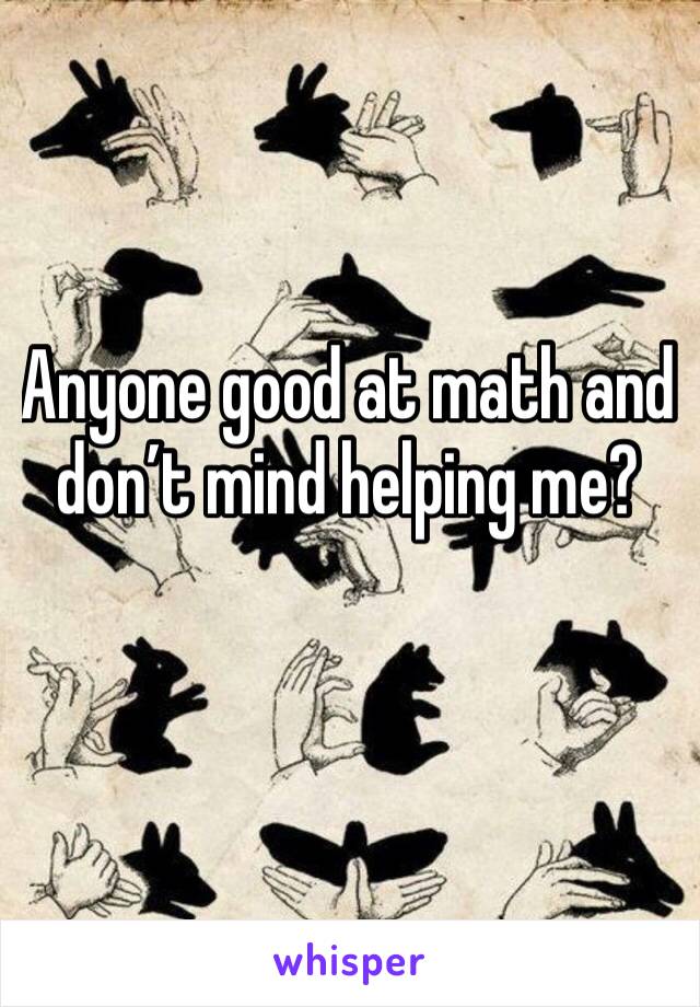 Anyone good at math and don’t mind helping me? 