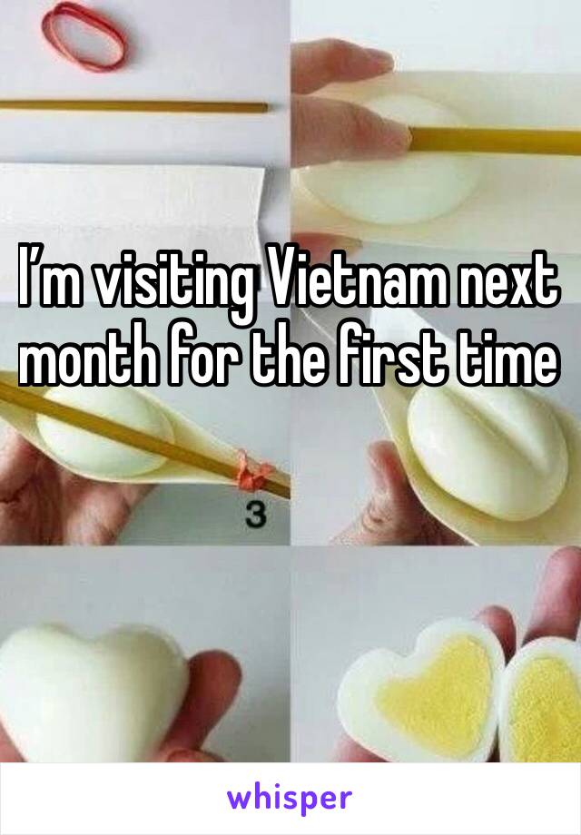 I’m visiting Vietnam next month for the first time 