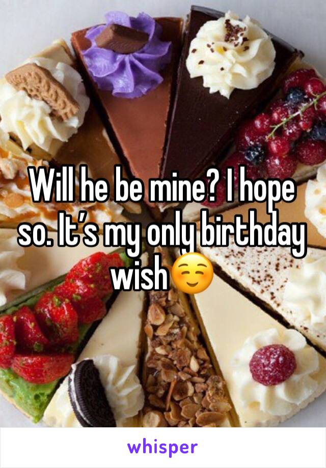 Will he be mine? I hope so. It’s my only birthday wish☺️ 
