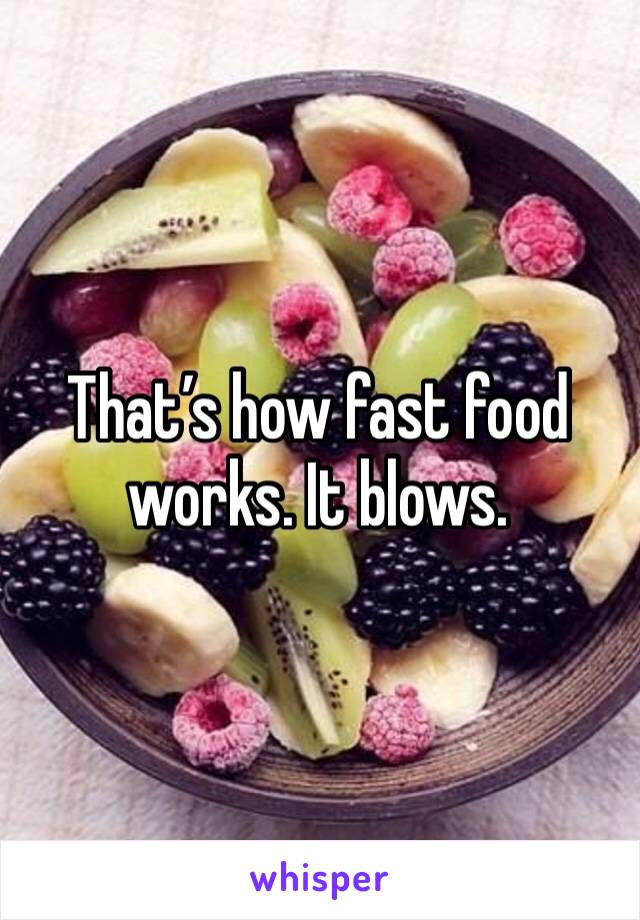 That’s how fast food works. It blows. 