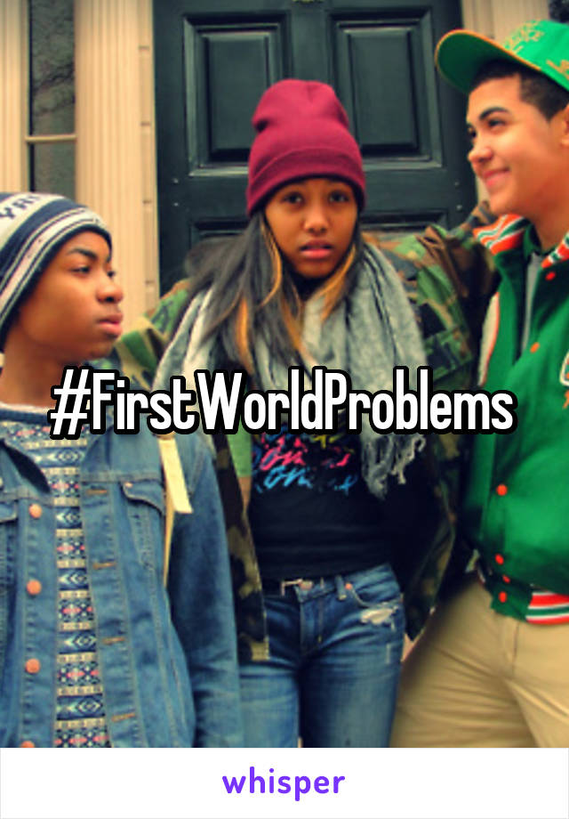 #FirstWorldProblems 