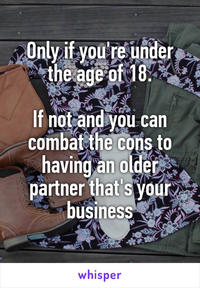 Only if you're under the age of 18.

If not and you can combat the cons to having an older partner that's your business
 