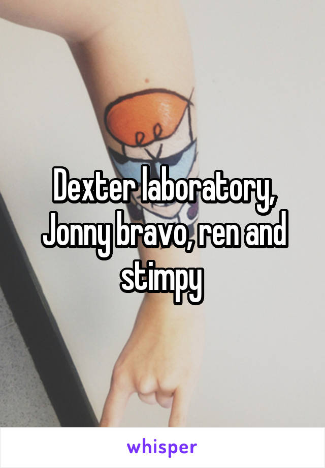 Dexter laboratory, Jonny bravo, ren and stimpy 