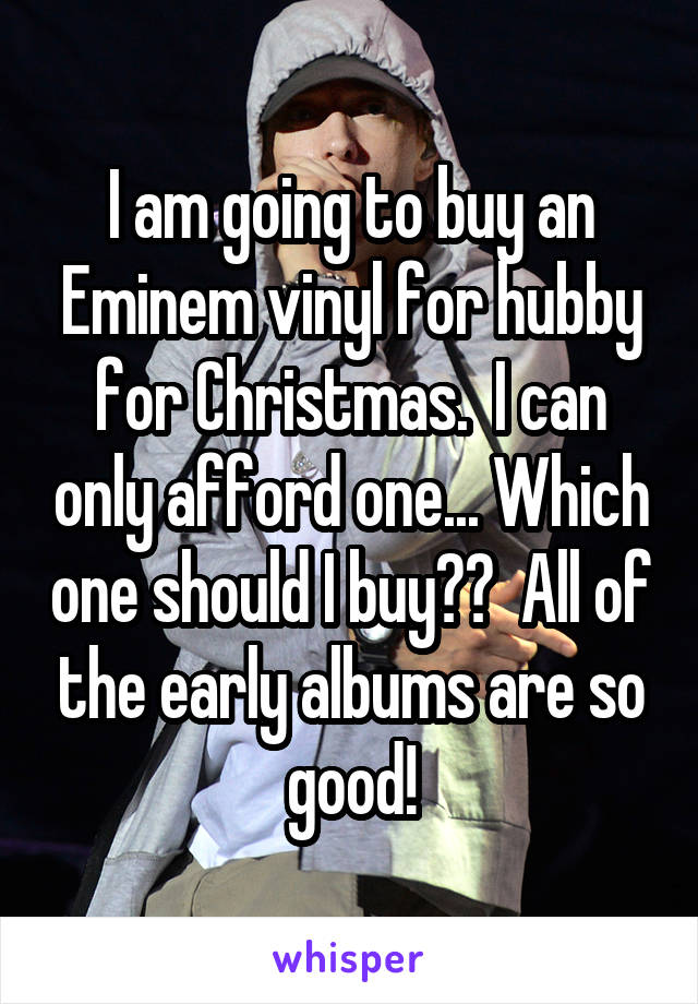 I am going to buy an Eminem vinyl for hubby for Christmas.  I can only afford one... Which one should I buy??  All of the early albums are so good!
