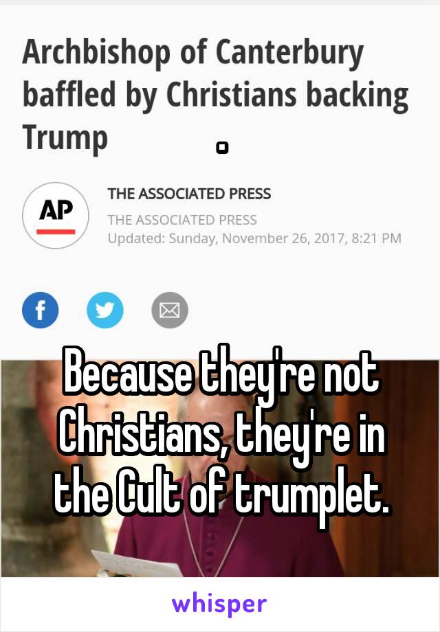.



Because they're not Christians, they're in the Cult of trumplet.