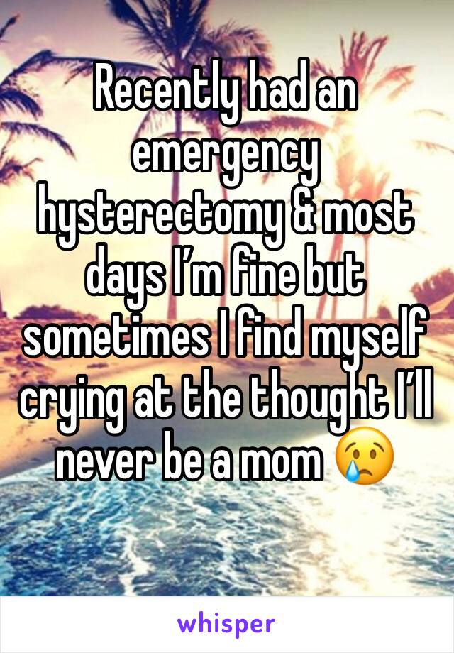 Recently had an emergency hysterectomy & most days I’m fine but sometimes I find myself crying at the thought I’ll never be a mom 😢