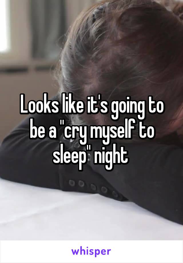 Looks like it's going to be a "cry myself to sleep" night 