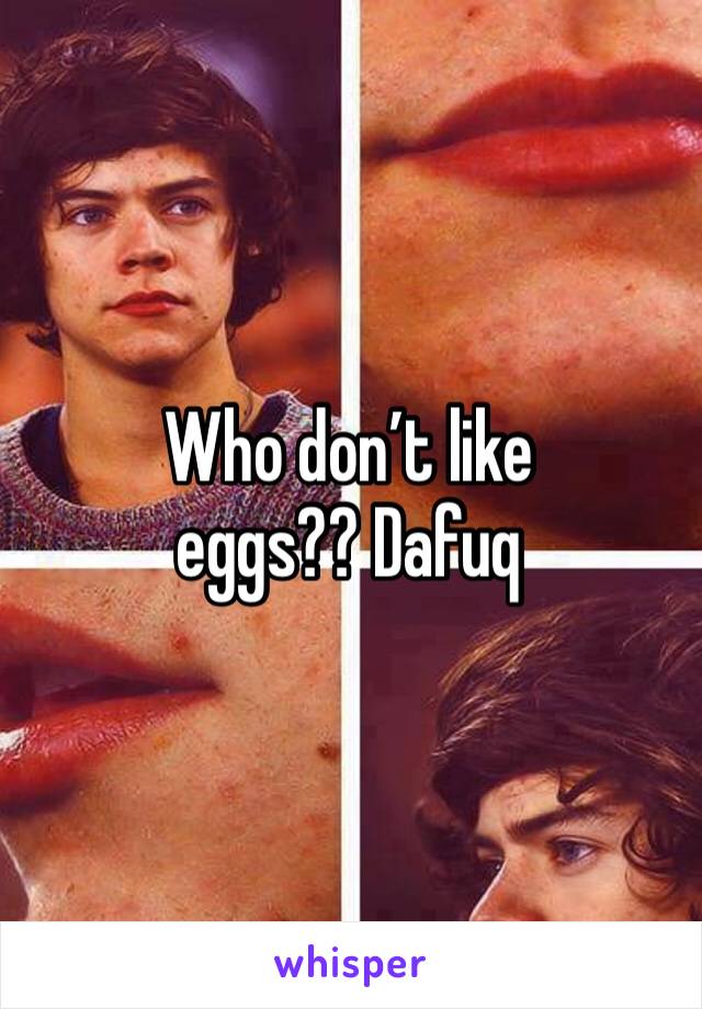 Who don’t like eggs?? Dafuq