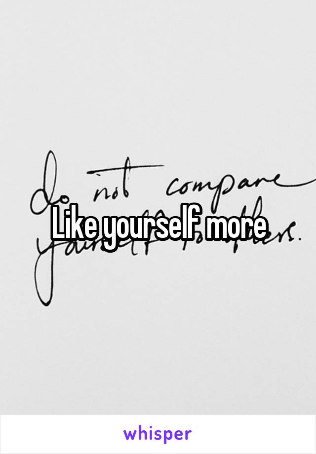 Like yourself more